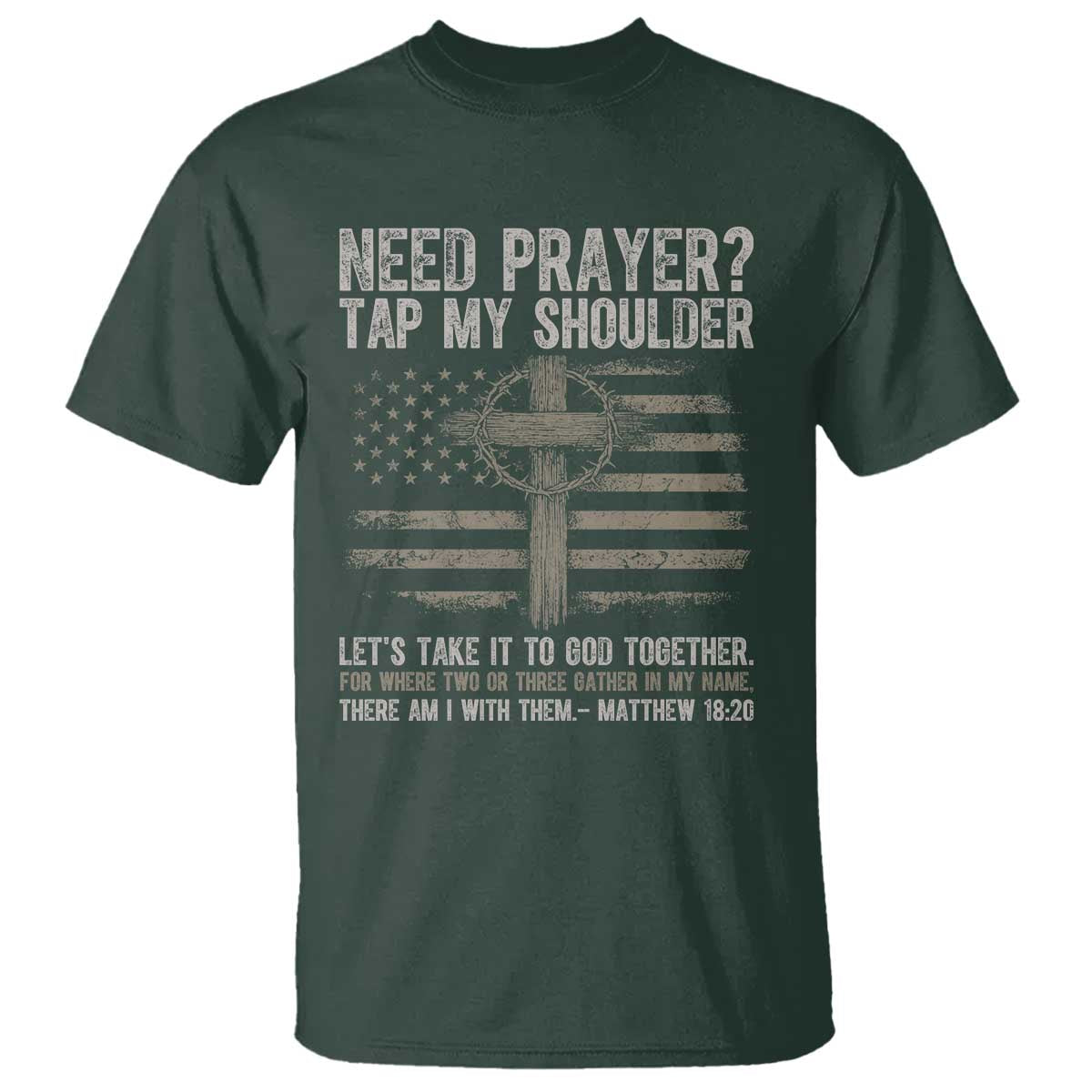 Need Prayer Tap My Shoulder Christian Patriotic T Shirt American Flag Cross Crown of Thorns Matthew 18:20 TS02 Dark Forest Green Print Your Wear