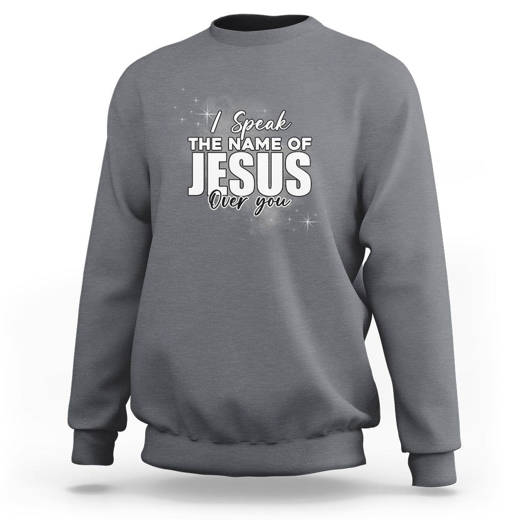 Jesus Lover Sweatshirt I Speak The Name Of Jesus Over You Christian Religious Faith TS02 Charcoal Print Your Wear