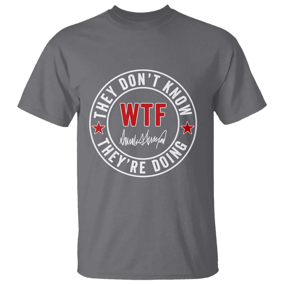 They Dont Know WTF Theyre Doing T Shirt Political Sarcasm TS02 Charcoal Print Your Wear