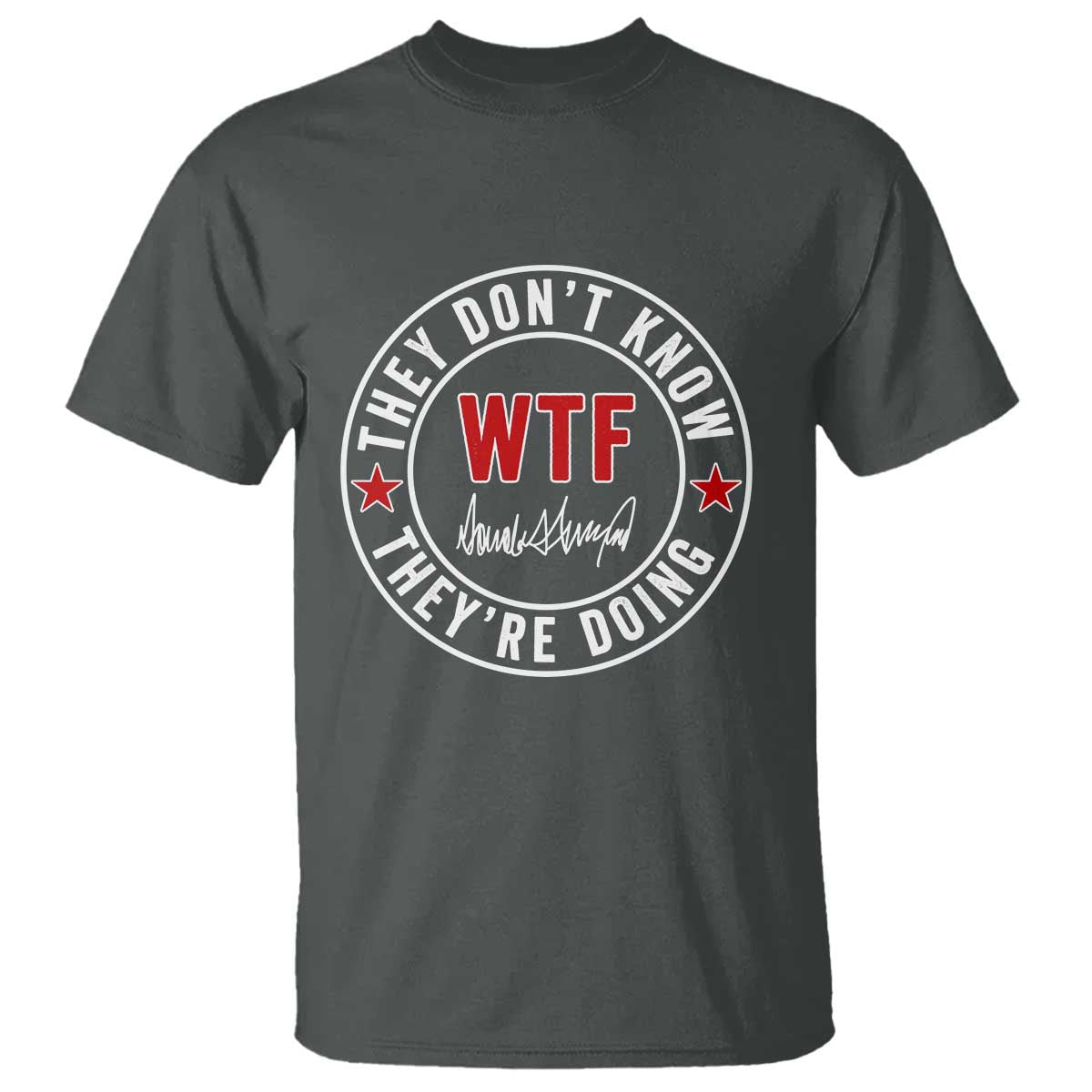 They Dont Know WTF Theyre Doing T Shirt Political Sarcasm TS02 Dark Heather Print Your Wear