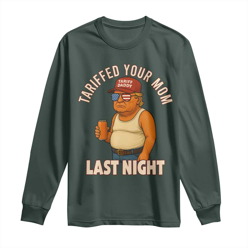 Funny Trump Tariff Daddy Long Sleeve Shirt Tariffed Your Mom Last Night Political Humor TS02 Dark Forest Green Print Your Wear