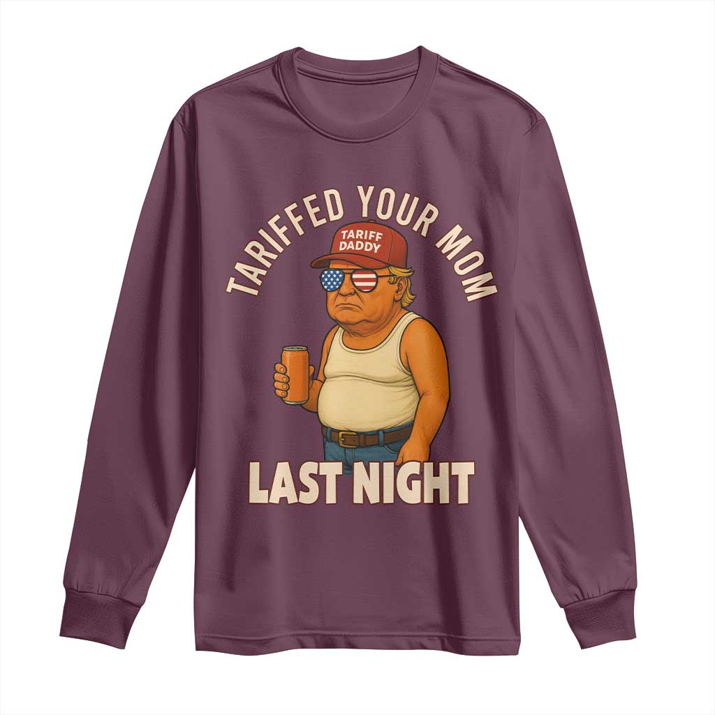 Funny Trump Tariff Daddy Long Sleeve Shirt Tariffed Your Mom Last Night Political Humor TS02 Maroon Print Your Wear