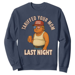 Funny Trump Tariff Daddy Sweatshirt Tariffed Your Mom Last Night Political Humor TS02 Navy Print Your Wear