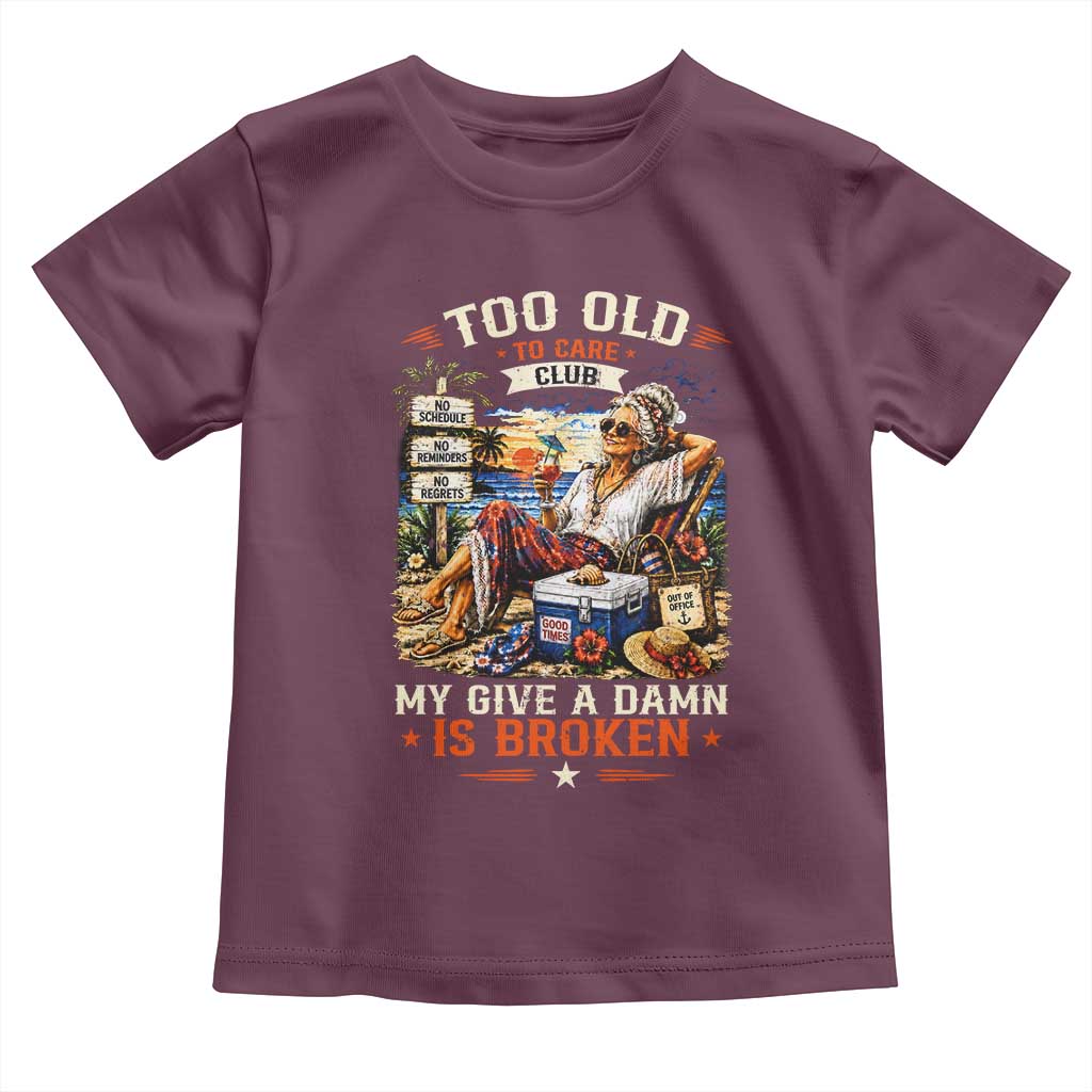 Too Old To Care Club Funny Retired Woman Beach Vacation Toddler T Shirt My Give A Damn Is Broken IDGAF Chill Mode TS02 Maroon Print Your Wear