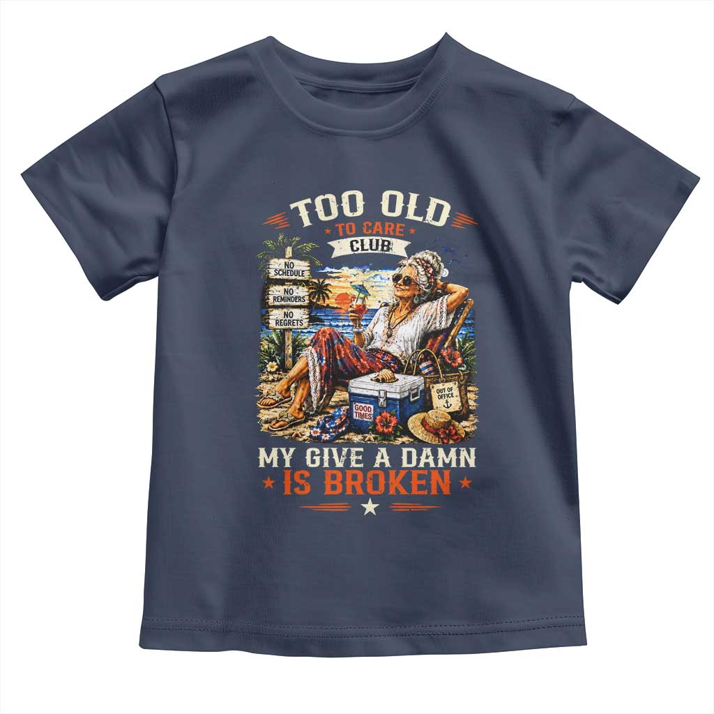 Too Old To Care Club Funny Retired Woman Beach Vacation Toddler T Shirt My Give A Damn Is Broken IDGAF Chill Mode TS02 Navy Print Your Wear