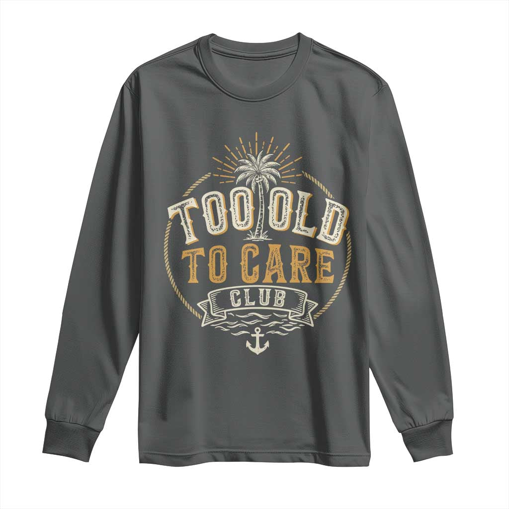 Vintage Too Old To Care Club Retro Nautical Graphic Long Sleeve Shirt Anchor Palm Tree Funny Retirement Gag Gift TS02 Dark Heather Print Your Wear