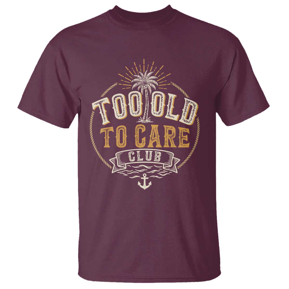 Vintage Too Old To Care Club Retro Nautical Graphic T Shirt Anchor Palm Tree Funny Retirement Gag Gift TS02 Maroon Print Your Wear