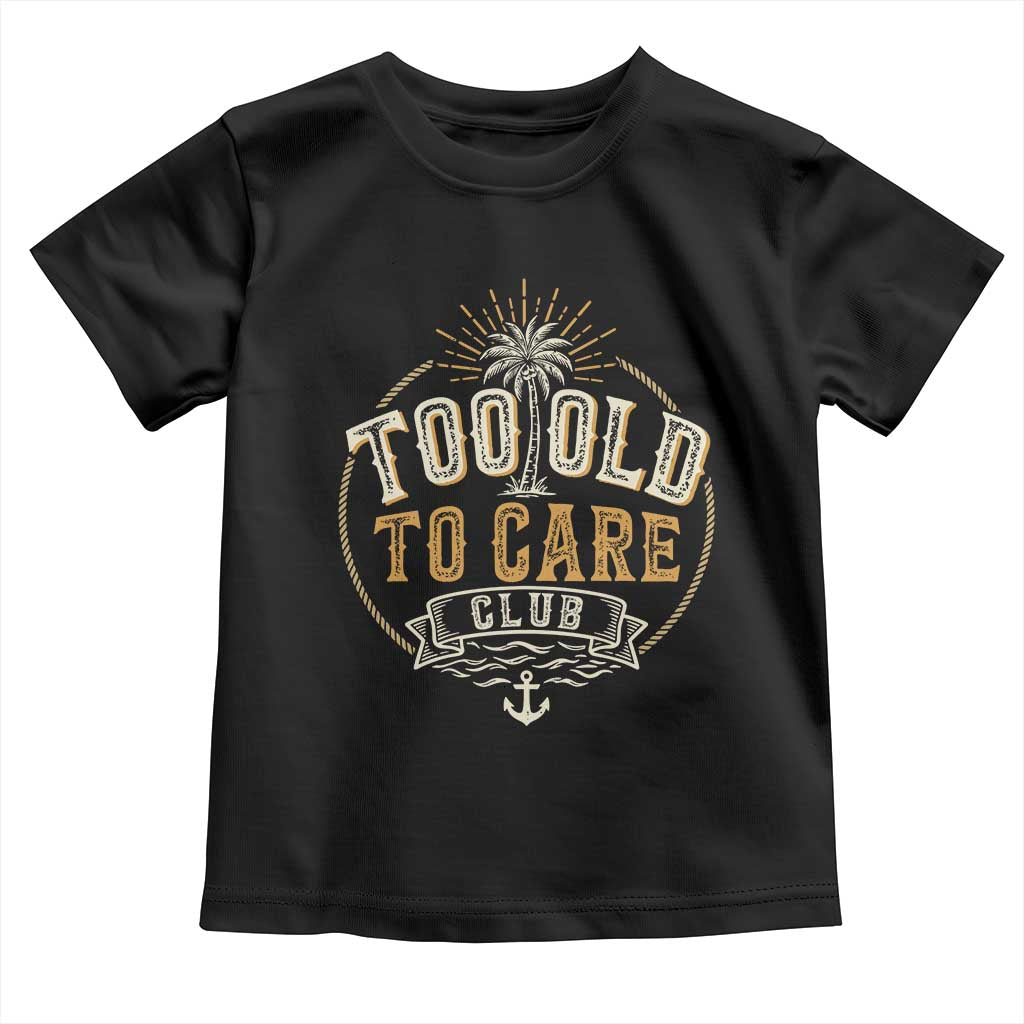 Vintage Too Old To Care Club Retro Nautical Graphic Toddler T Shirt Anchor Palm Tree Funny Retirement Gag Gift TS02 Black Print Your Wear