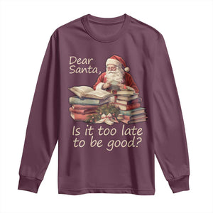 Funny Christmas Long Sleeve Shirt Dear Santa Is It Too Late To Be Good TS02 Maroon Print Your Wear