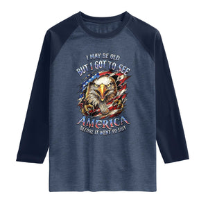 Vintage American Eagle Patriotic Pride Raglan Shirt I May Be Old But I Got To See America Freedom Sarcastic Political Humor TS02 Heather Denim Navy Print Your Wear