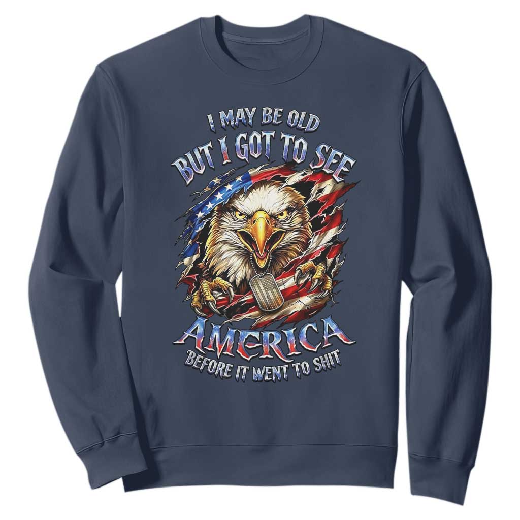 Vintage American Eagle Patriotic Pride Sweatshirt I May Be Old But I Got To See America Freedom Sarcastic Political Humor TS02 Navy Print Your Wear