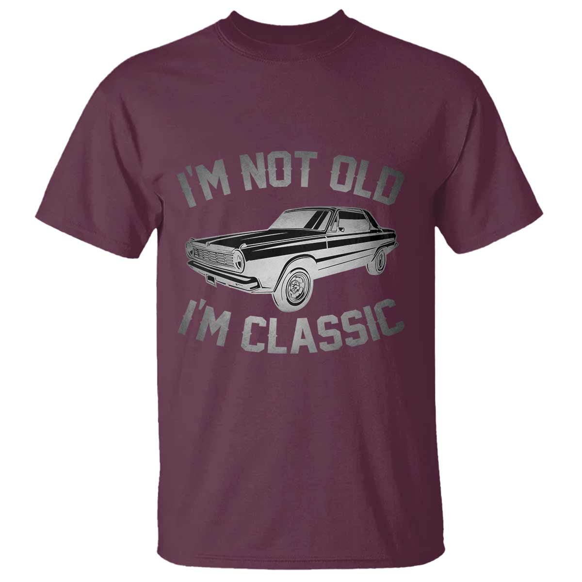 Im Not Old Im Classic T Shirt Retro Dad Funny Vintage Muscle Car Lover Gift for Men TS02 Maroon Printyourwear