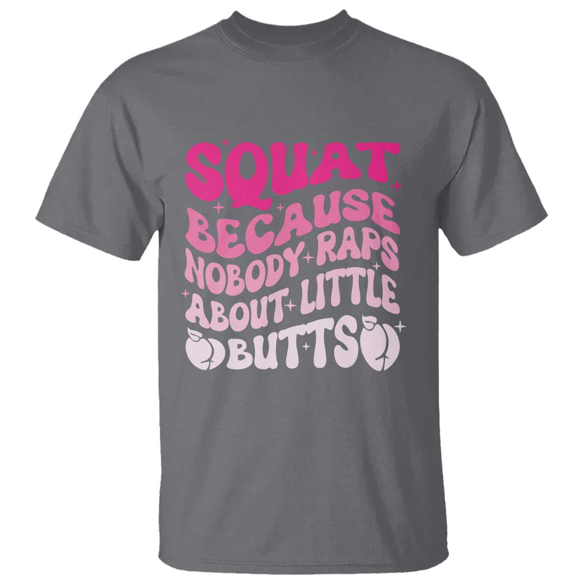 Funny Workout Hip Hop Lover T Shirt Squat Because Nobody Raps About Little Butts Gymer Rapper TS09 Charcoal Print Your Wear