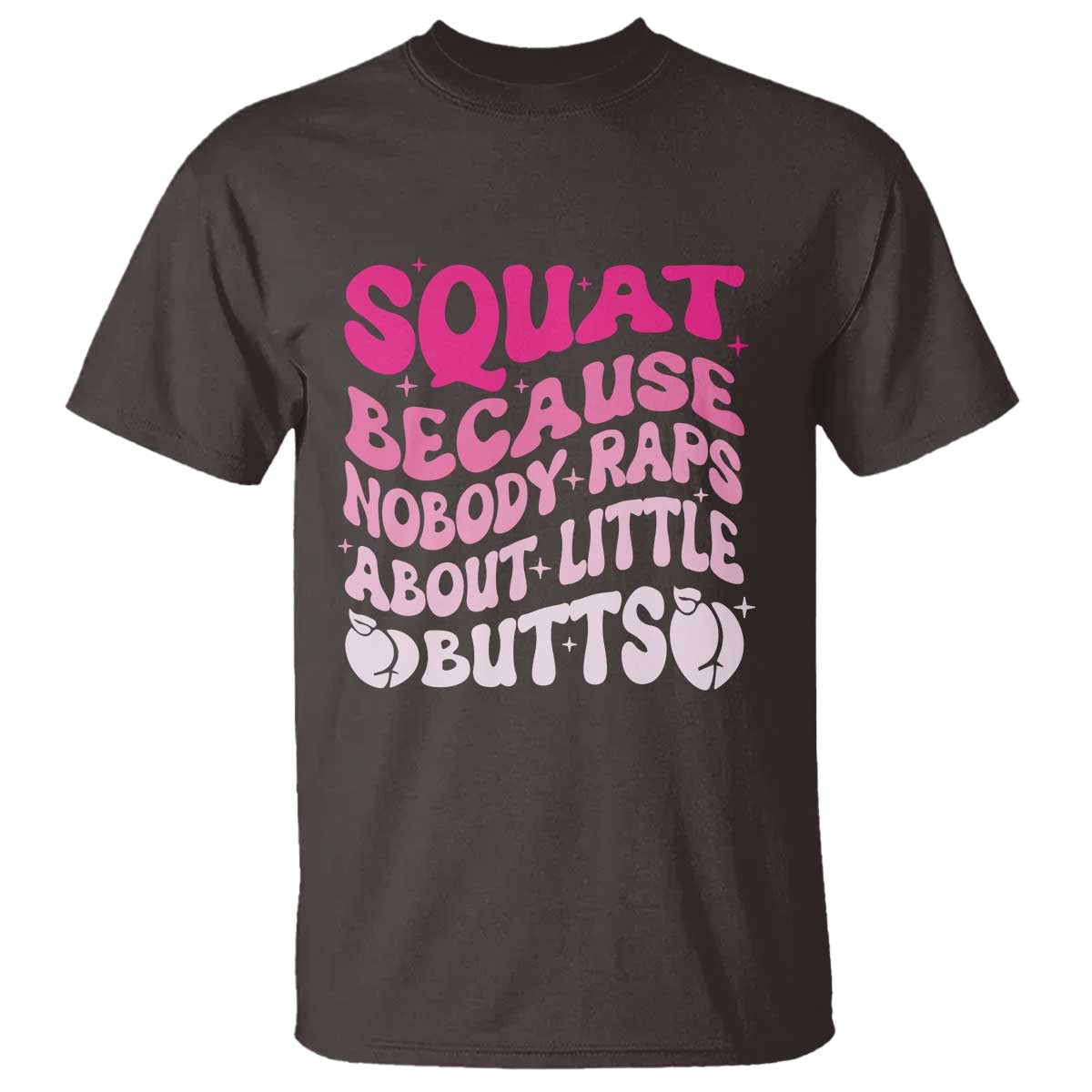 Funny Workout Hip Hop Lover T Shirt Squat Because Nobody Raps About Little Butts Gymer Rapper TS09 Dark Chocolate Print Your Wear