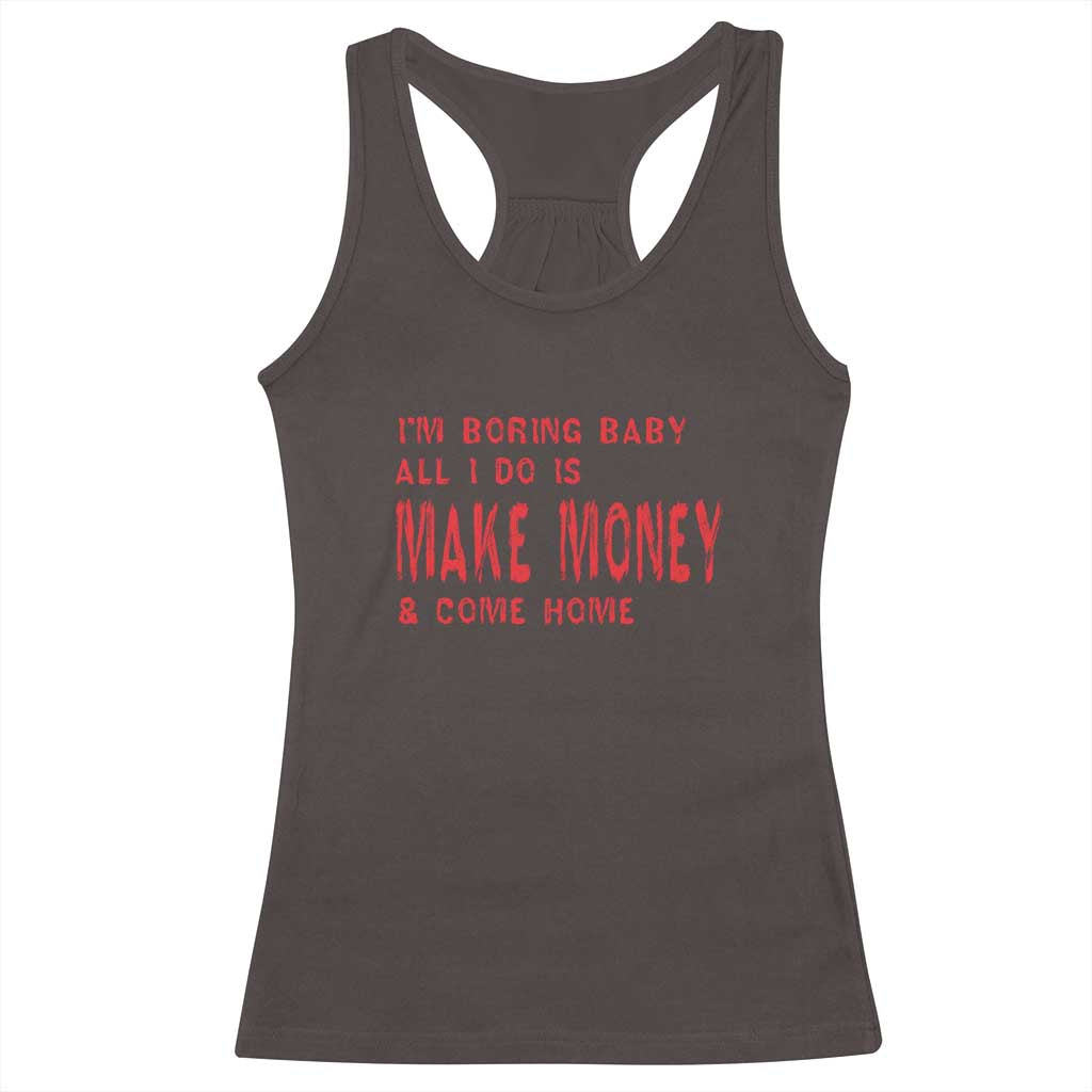 Funny I'm Boring Baby All I Do Is Make Money And Come Home Racerback Tank Top TS09 Dark Chocolate Print Your Wear