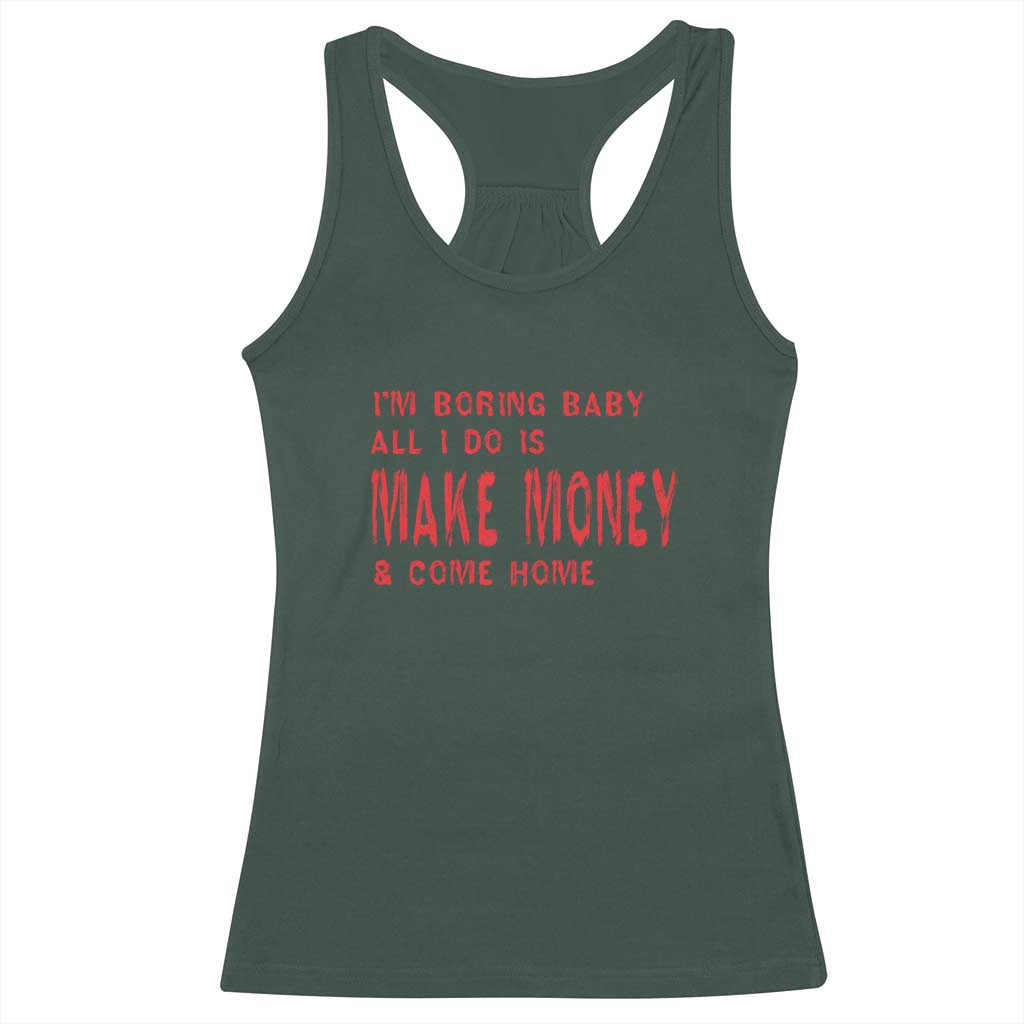Funny I'm Boring Baby All I Do Is Make Money And Come Home Racerback Tank Top TS09 Dark Forest Green Print Your Wear