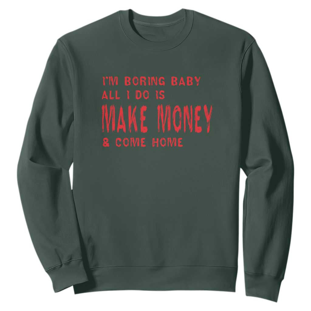 Funny I'm Boring Baby All I Do Is Make Money And Come Home Sweatshirt TS09 Dark Forest Green Print Your Wear