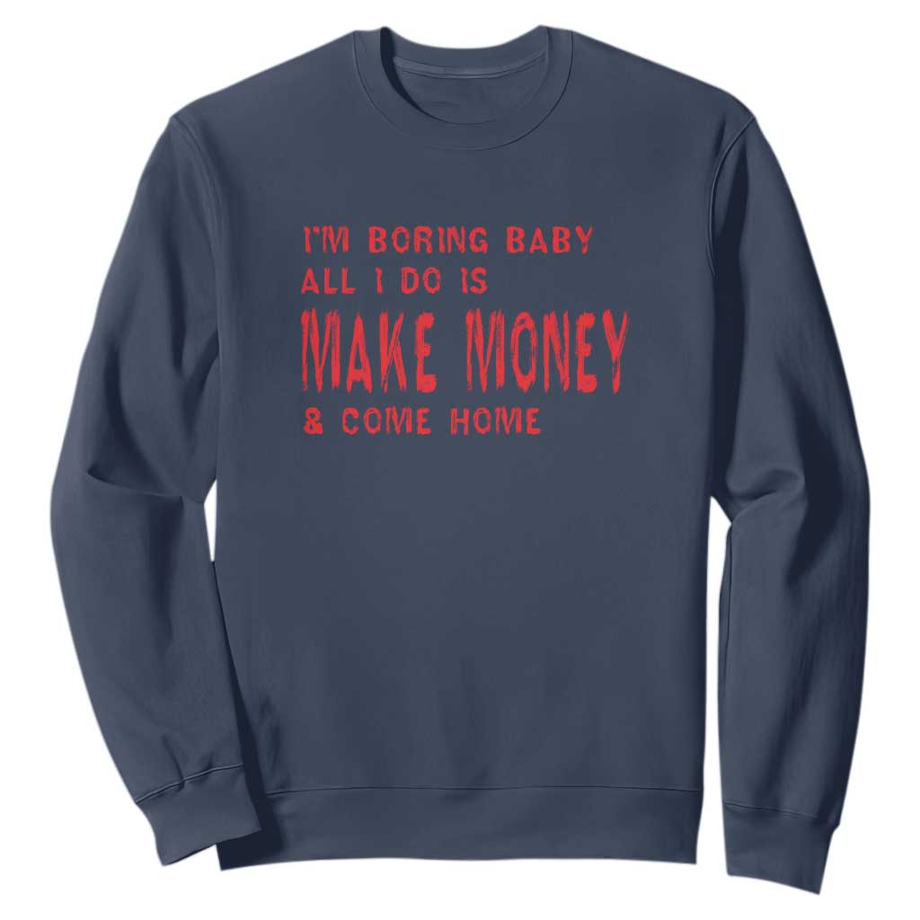 Funny I'm Boring Baby All I Do Is Make Money And Come Home Sweatshirt TS09 Navy Print Your Wear