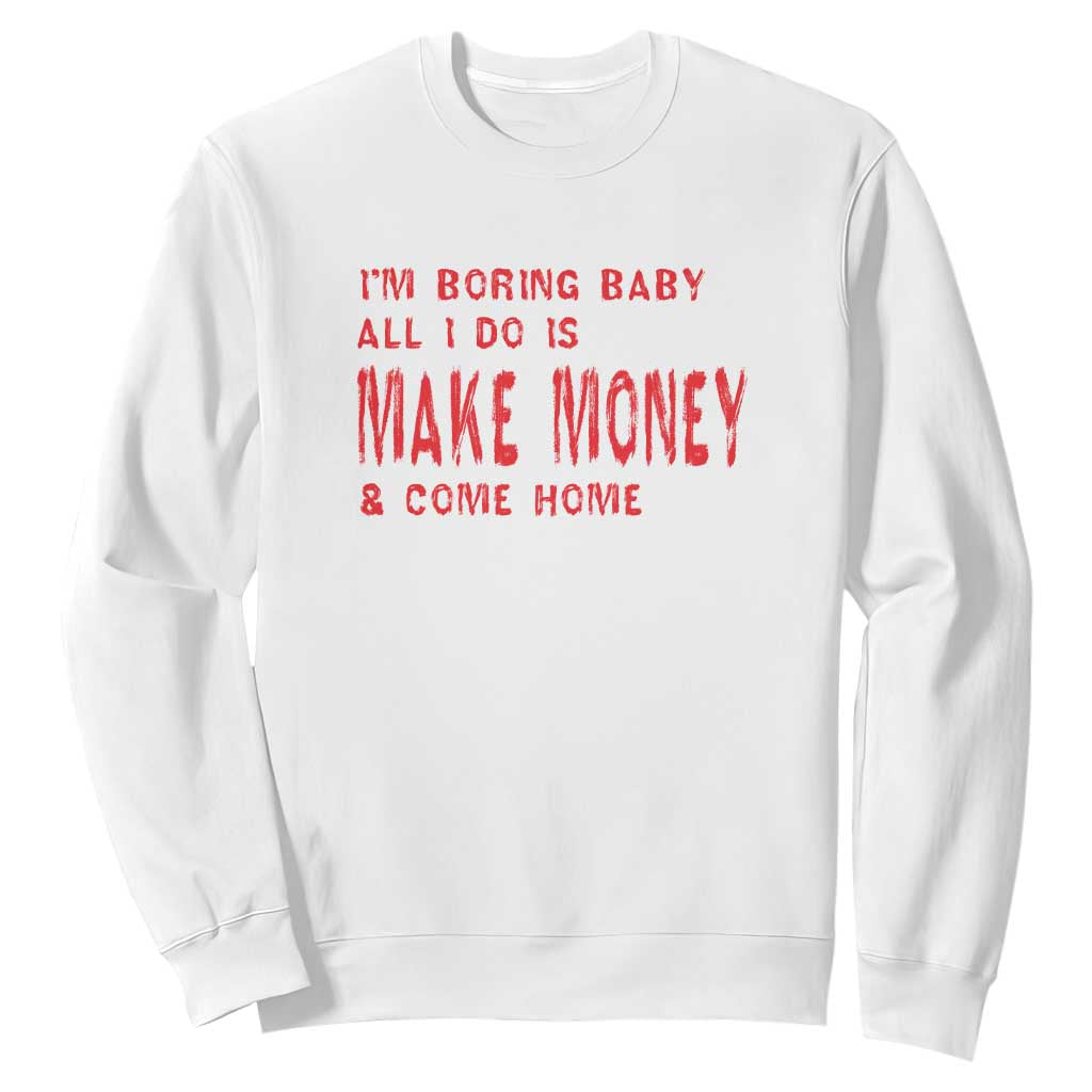 Funny I'm Boring Baby All I Do Is Make Money And Come Home Sweatshirt TS09 White Print Your Wear