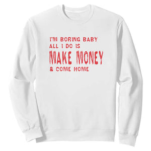 Funny I'm Boring Baby All I Do Is Make Money And Come Home Sweatshirt TS09 White Print Your Wear