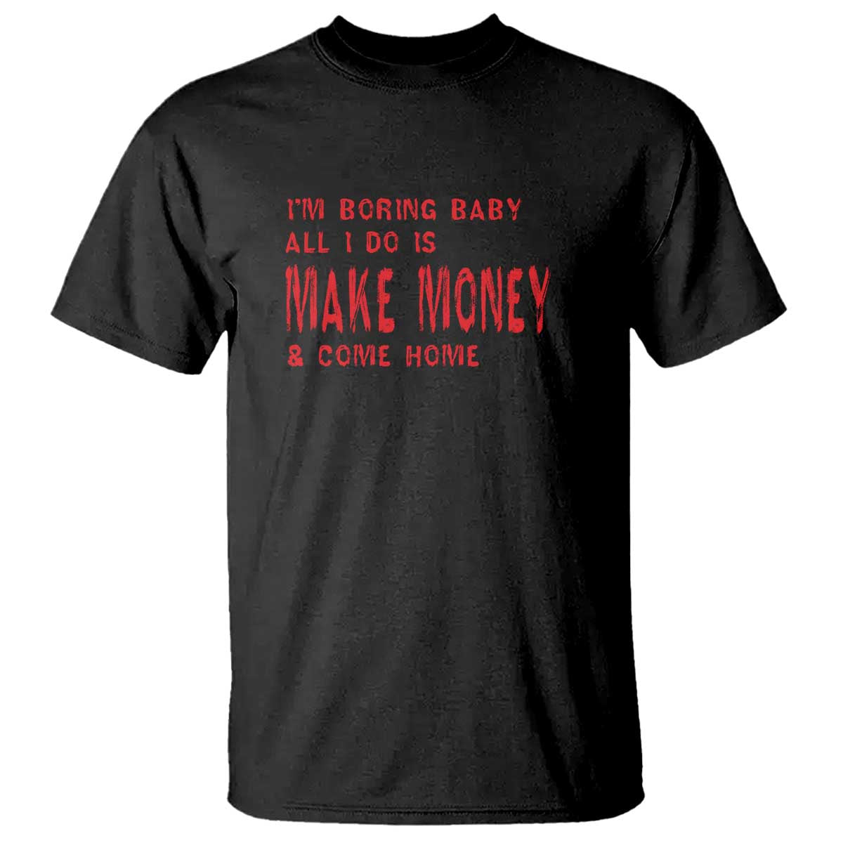 Funny I'm Boring Baby All I Do Is Make Money And Come Home T Shirt TS09 Black Print Your Wear