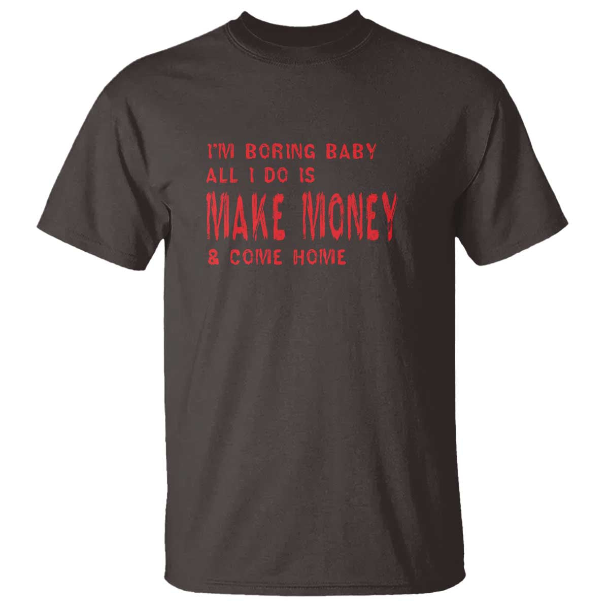 Funny I'm Boring Baby All I Do Is Make Money And Come Home T Shirt TS09 Dark Chocolate Print Your Wear