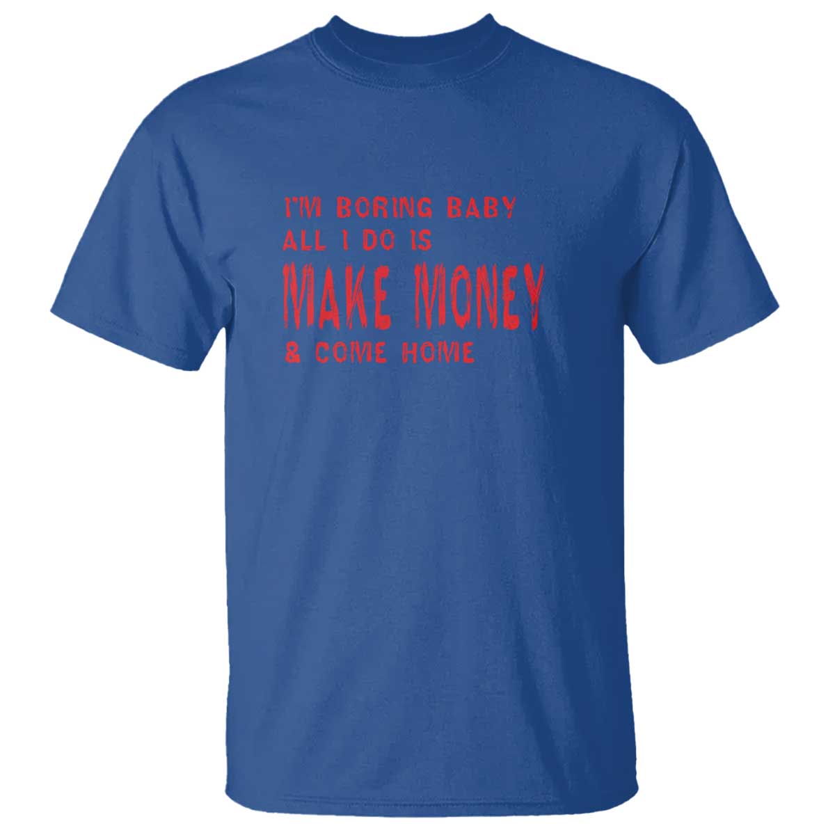Funny I'm Boring Baby All I Do Is Make Money And Come Home T Shirt TS09 Royal Blue Print Your Wear