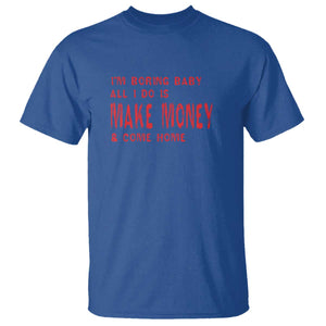 Funny I'm Boring Baby All I Do Is Make Money And Come Home T Shirt TS09 Royal Blue Print Your Wear