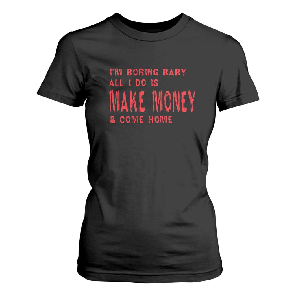 Funny I'm Boring Baby All I Do Is Make Money And Come Home T Shirt For Women TS09 Black Print Your Wear