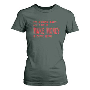 Funny I'm Boring Baby All I Do Is Make Money And Come Home T Shirt For Women TS09 Dark Forest Green Print Your Wear