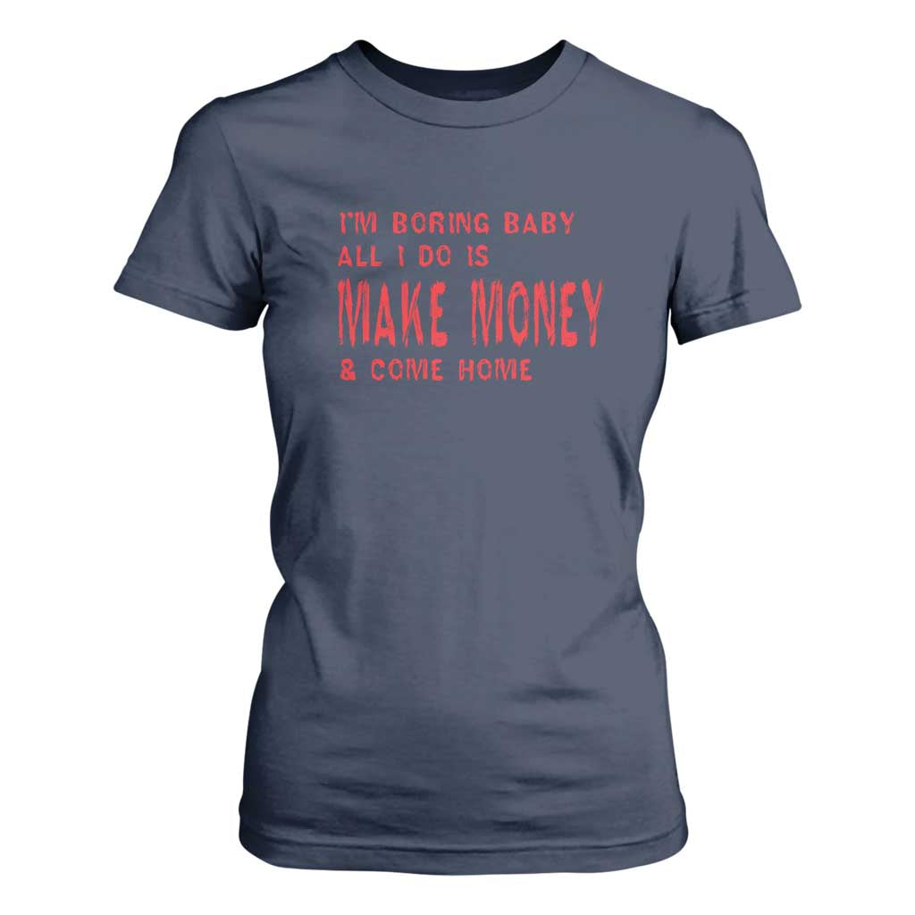 Funny I'm Boring Baby All I Do Is Make Money And Come Home T Shirt For Women TS09 Navy Print Your Wear