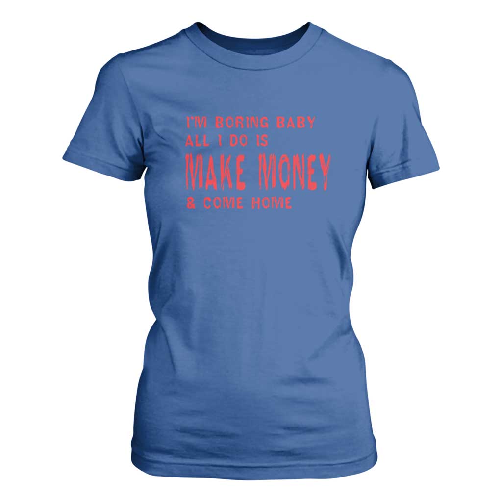 Funny I'm Boring Baby All I Do Is Make Money And Come Home T Shirt For Women TS09 Royal Blue Print Your Wear