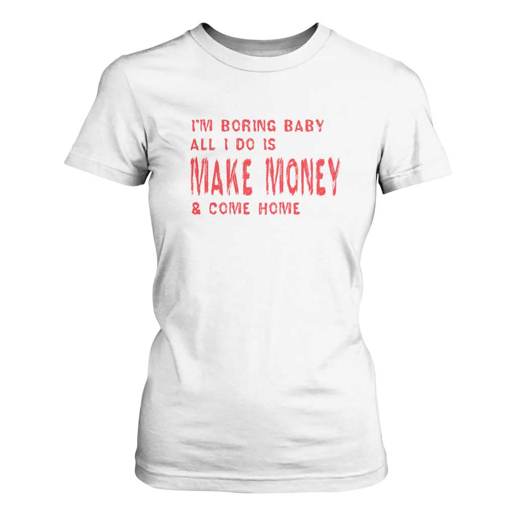 Funny I'm Boring Baby All I Do Is Make Money And Come Home T Shirt For Women TS09 White Print Your Wear