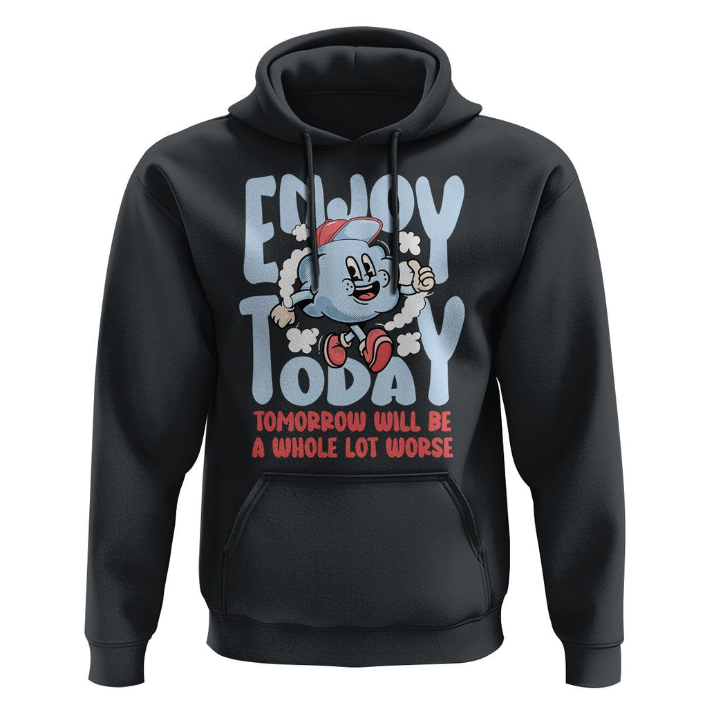 Mental Health Crisis Hoodie Enjoy Today Tomorrow Will Be A Whole Lot Worse Existential Dread TS09 Black Printyourwear
