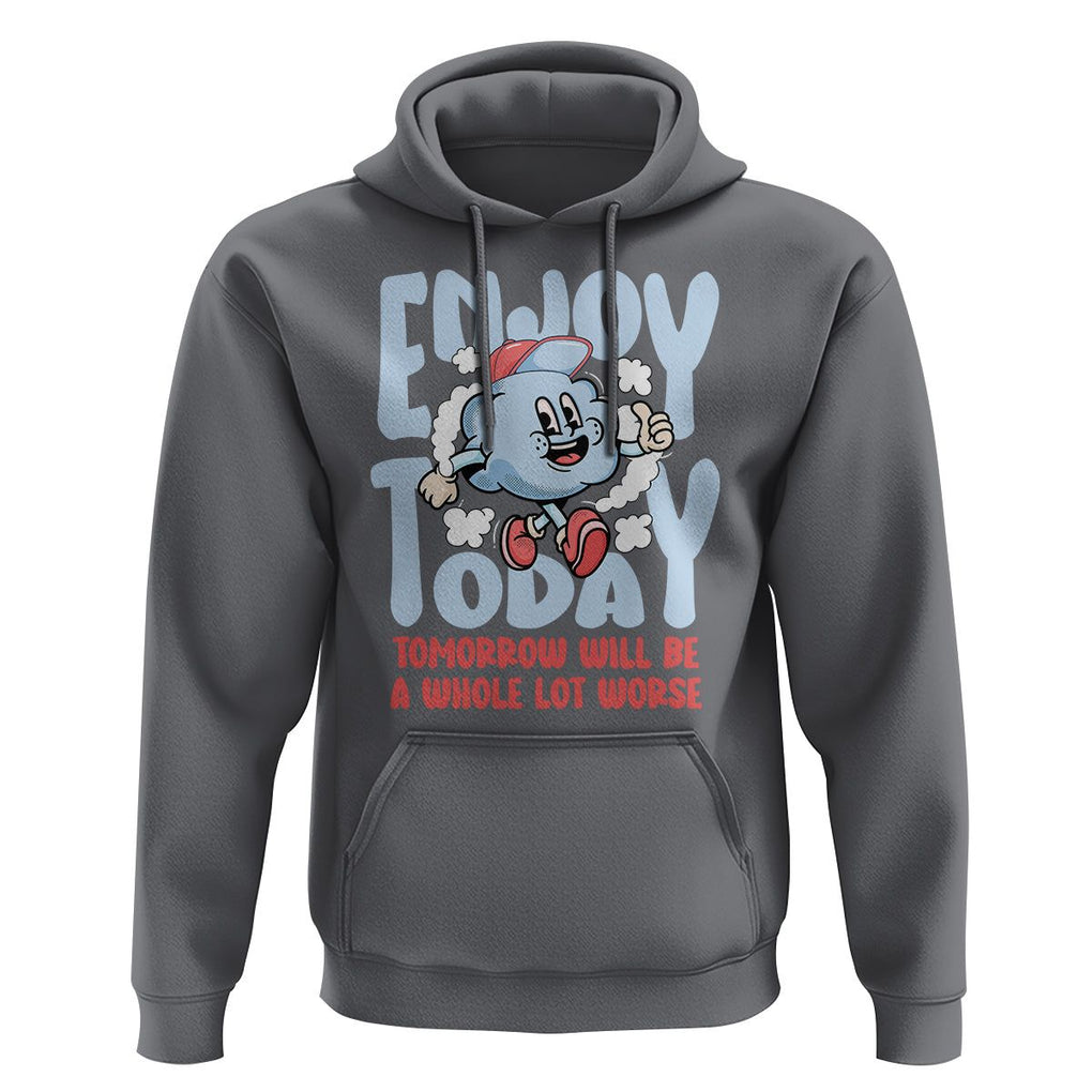 Mental Health Crisis Hoodie Enjoy Today Tomorrow Will Be A Whole Lot Worse Existential Dread TS09 Charcoal Printyourwear