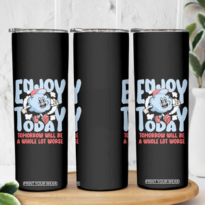 Mental Health Crisis Skinny Tumbler Enjoy Today Tomorrow Will Be A Whole Lot Worse Existential Dread TS09 Print Your Wear