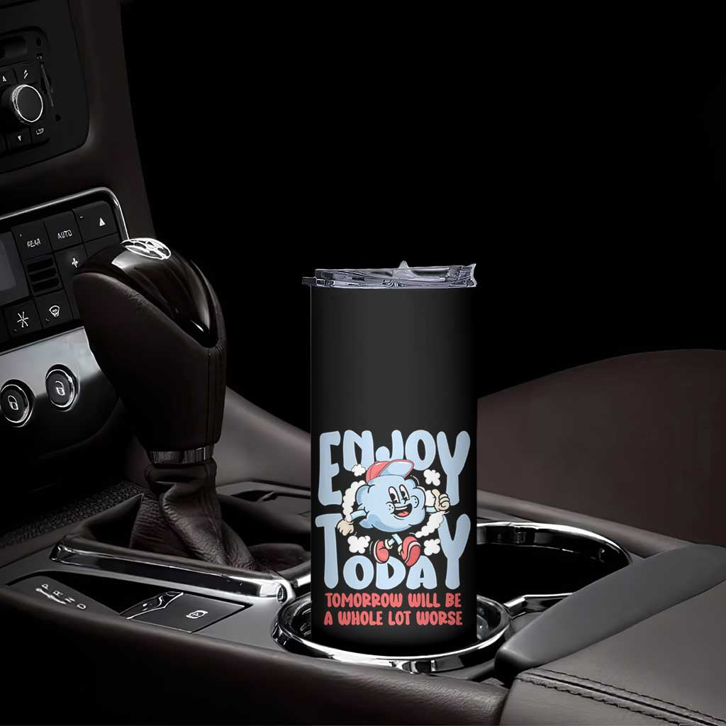 Mental Health Crisis Skinny Tumbler Enjoy Today Tomorrow Will Be A Whole Lot Worse Existential Dread TS09 Print Your Wear