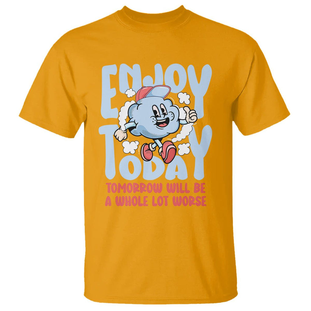 Mental Health Crisis T Shirt Enjoy Today Tomorrow Will Be A Whole Lot Worse Existential Dread TS09 Gold Printyourwear