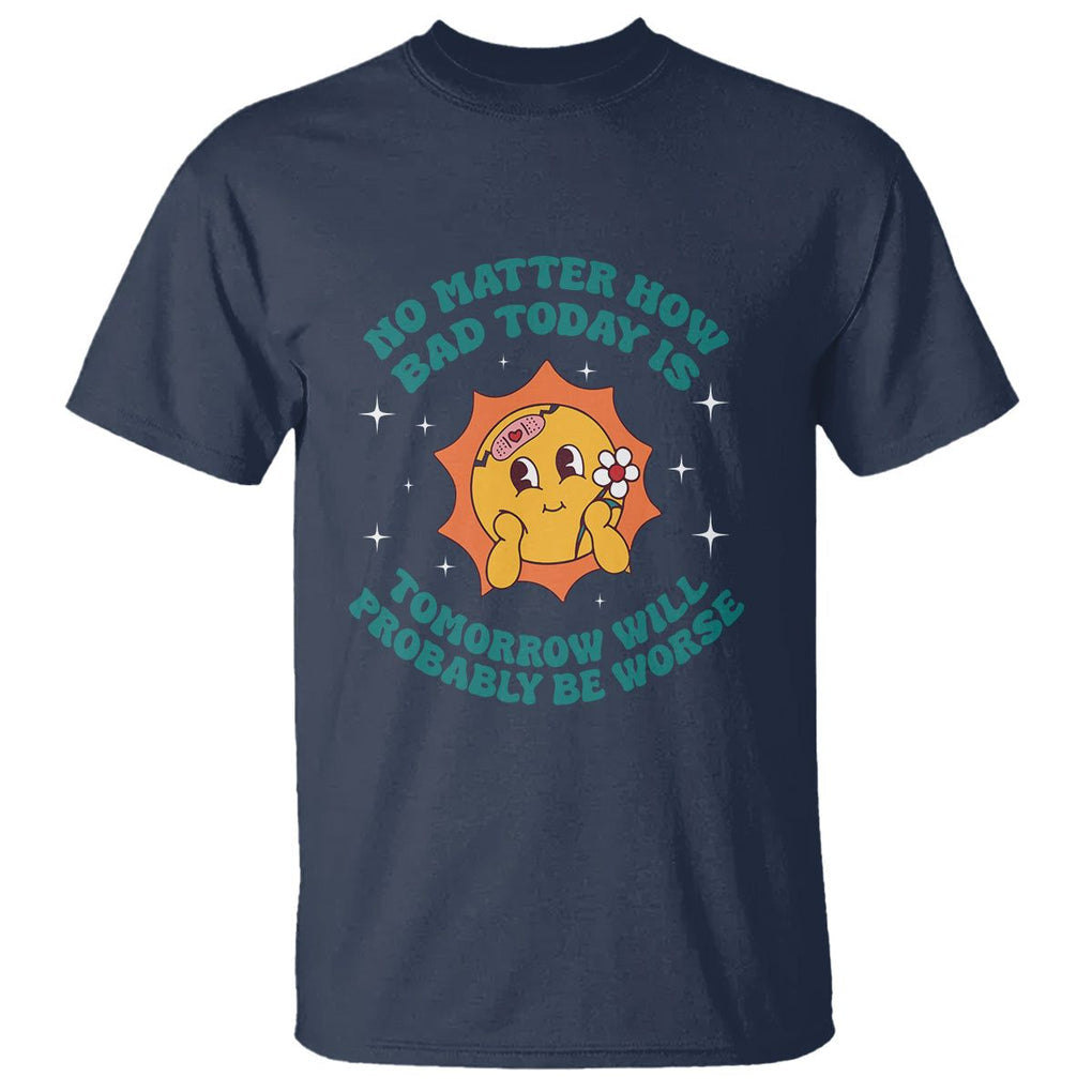 Mental Health Crisis T Shirt Tomorrow Will Probably Be Worse Existential Dread TS09 Navy Printyourwear