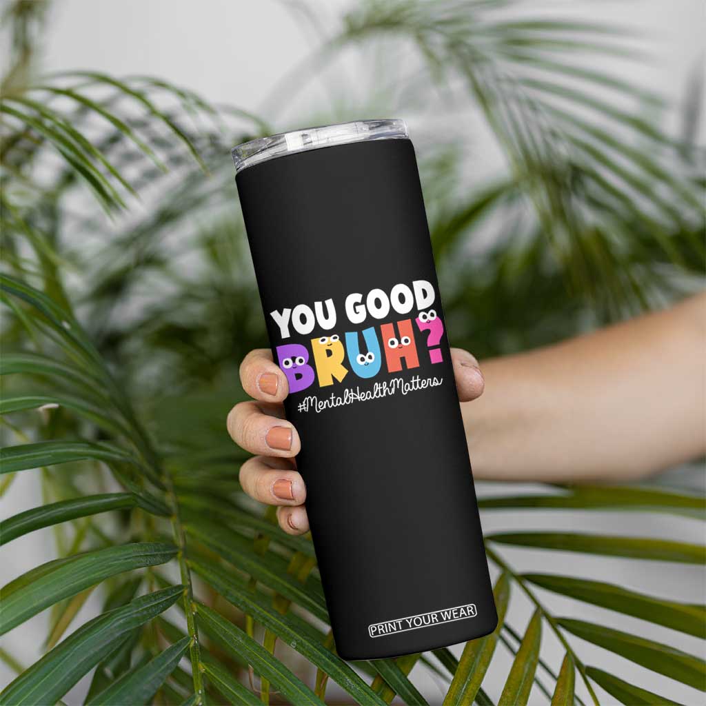 Mental Health Awareness Skinny Tumbler You Good Bruh? Counselor Therapist TS09 Print Your Wear