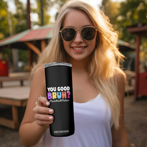 Mental Health Awareness Skinny Tumbler You Good Bruh? Counselor Therapist TS09 Print Your Wear