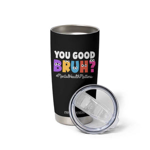 Mental Health Awareness Tumbler Cup You Good Bruh? Counselor Therapist TS09 Print Your Wear