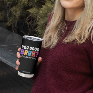 Mental Health Awareness Tumbler Cup You Good Bruh? Counselor Therapist TS09 Print Your Wear