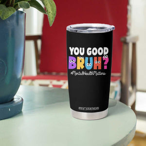 Mental Health Awareness Tumbler Cup You Good Bruh? Counselor Therapist TS09 Print Your Wear