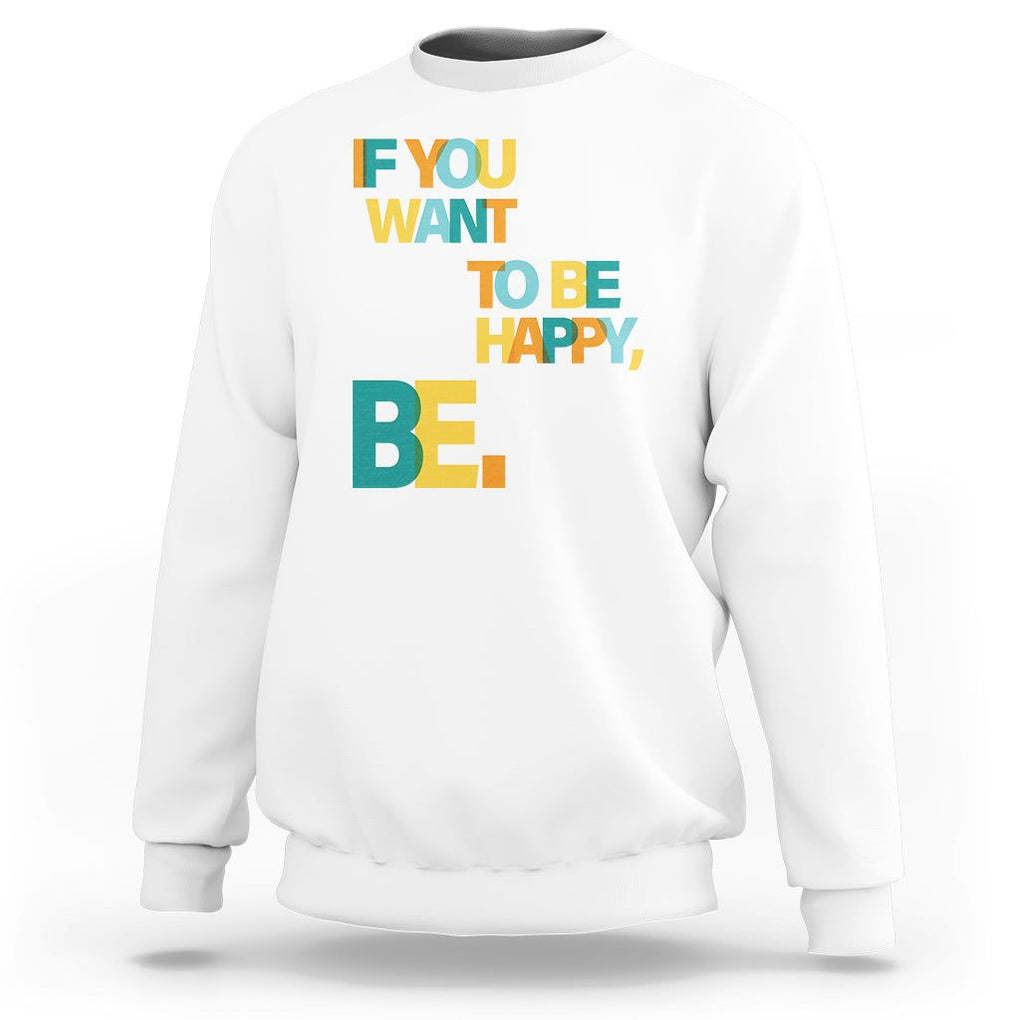 Mental Health Sweatshirt If You Want To Be Happy, Be. TS09 White Printyourwear