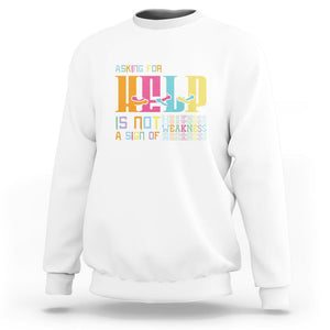 Mental Health Sweatshirt Asking For Help Is Not A Sign Of Weakness TS09 White Printyourwear