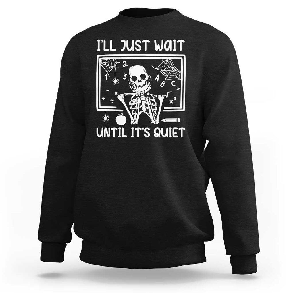 Halloween Teacher Sweatshirt I'll Just Wait Until It's Quiet Skeleton TS09 Black Print Your Wear