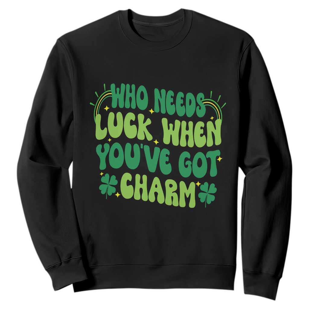 Funny St. Patrick's Day Sweatshirt Who Needs Luck When You're Got Charm TS09 Black Print Your Wear