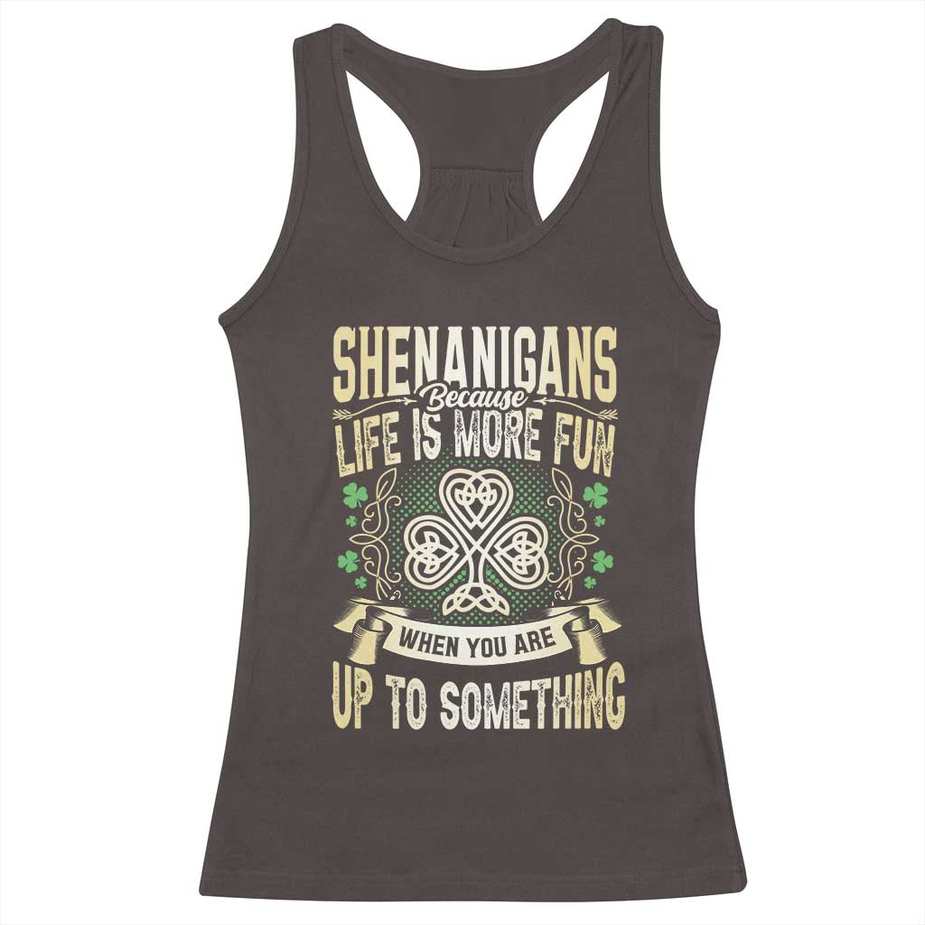 Funny St. Patrick's Day Racerback Tank Top Shenanigans Because Life Is More Fun When You Are Up To Something TS09 Dark Chocolate Print Your Wear