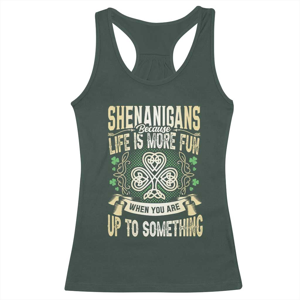 Funny St. Patrick's Day Racerback Tank Top Shenanigans Because Life Is More Fun When You Are Up To Something TS09 Dark Forest Green Print Your Wear